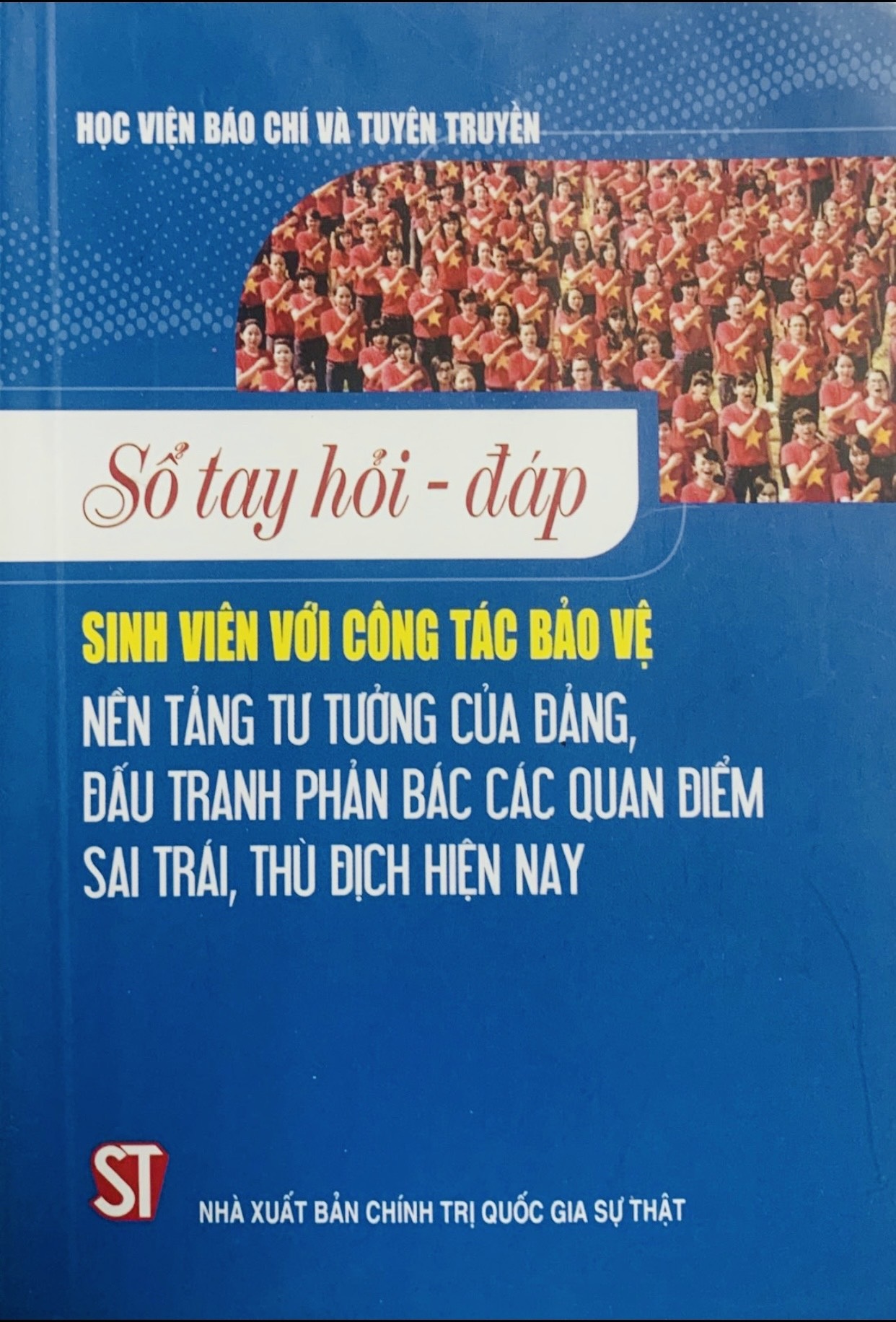 Sổ tay hỏi - đáp sinh viên với công tác bảo vệ nền tảng tư tưởng của Đảng, đấu tranh phản bác các quan điểm sai trái, thù địch hiện nay