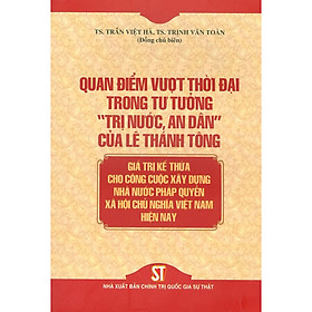 Quan điểm vượt thời đại trong tư tưởng “trị nước, an dân” của Lê Thánh Tông - Giá trị kế thừa cho công cuộc xây dựng nhà nước pháp quyền xã hội chủ nghĩa ở Việt Nam hiện nay