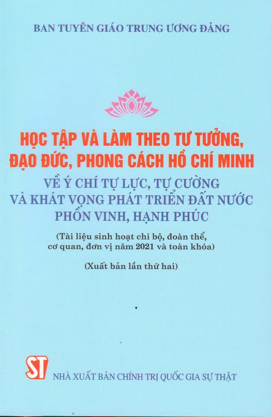 Học tập và làm theo tư tưởng, đạo đức, phong cách Hồ Chí Minh về ý chí tự lực, tự cường và khát vọng phát triển đất nước phồn vinh, hạnh phúc (Tài liệu sinh hoạt chi bộ, đoàn thể, cơ quan, đơn vị năm 2021 và toàn khóa) (Xuất bản lần thứ hai)