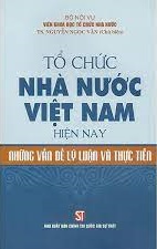 Tổ chức Nhà nước Việt Nam hiện nay - Những vấn đề lý luận và thực tiễn