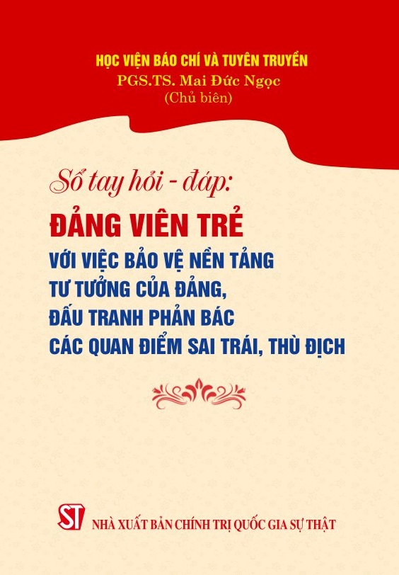 Sổ tay hỏi - đáp: Đảng viên trẻ với việc bảo vệ nền tảng tư tưởng của Đảng, đấu tranh phản bác các quan điểm sai trái, thù địch