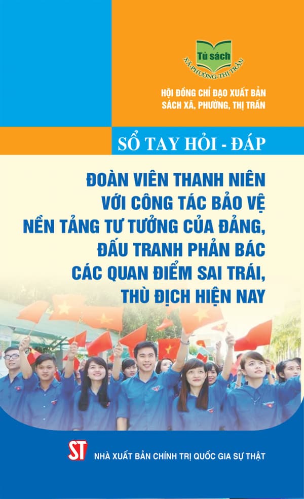 Sổ tay hỏi - đáp đoàn viên thanh niên với công tác bảo vệ nền tảng tư tưởng của Đảng, đấu tranh phản bác các quan điểm sai trái, thù địch hiện nay