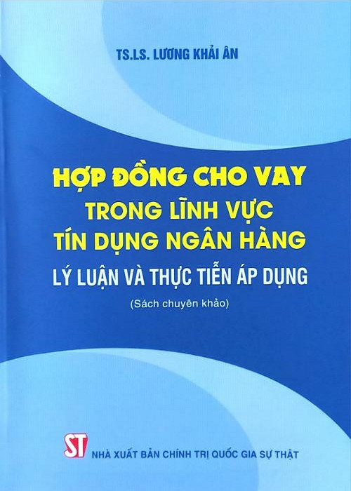 Hợp đồng cho vay trong lĩnh vực tín dụng ngân hàng: Lý luận và thực tiễn áp dụng (Sách chuyên khảo)