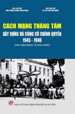 Cách mạng Tháng Tám - Xây dựng và củng cố chính quyền 1945 - 1946 (Văn kiện Đảng và Nhà nước)