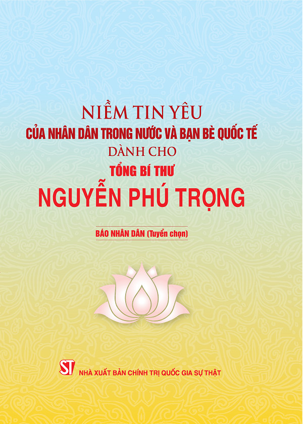 Niềm tin yêu của nhân dân trong nước và bạn bè quốc tế dành cho Tổng Bí thư Nguyễn Phú Trọng