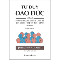 Tư duy đạo đức - Vì sao những người tốt bị chia rẽ bởi chính trị và tôn giáo (Sách tham khảo) (Xuất bản lần thứ ba)