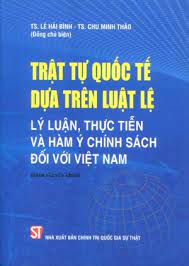 Trật tự quốc tế dựa trên luật lệ: Lý luận, thực tiễn và hàm ý chính sách đối với Việt Nam (Sách chuyên khảo)