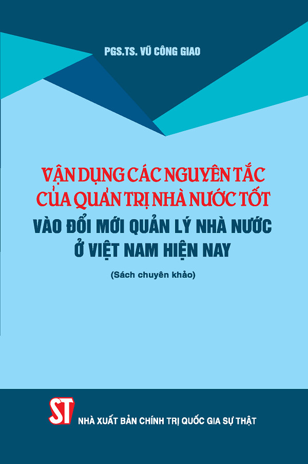 Vận dụng các nguyên tắc của quản trị nhà nước tốt vào đổi mới quản lý nhà nước ở Việt Nam hiện nay (Sách chuyên khảo)