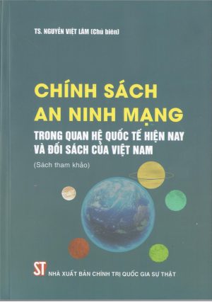 Chính sách an ninh mạng trong quan hệ quốc tế hiện nay và đối sách của Việt Nam (Sách tham khảo)