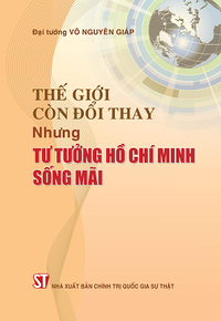 Thế giới còn đổi thay nhưng tư tưởng Hồ Chí Minh sống mãi (Xuất bản lần thứ ba)