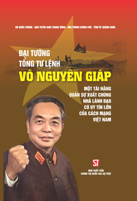 Đại tướng, Tổng Tư lệnh Võ Nguyên Giáp - Một tài năng quân sự xuất chúng, nhà lãnh đạo có uy tín lớn của cách mạng Việt Nam