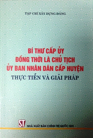 Bí thư cấp ủy đồng thời là chủ tịch ủy ban nhân dân cấp huyện – thực tiễn và giải pháp