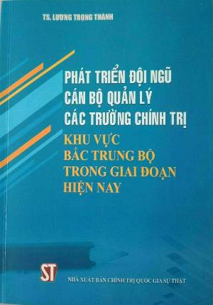 Phát triển đội ngũ cán bộ quản lý các trường chính trị khu vực Bắc Trung Bộ trong giai đoạn hiện nay