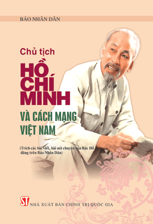 Chủ tịch Hồ Chí Minh và cách mạng Việt Nam  (Trích các bài viết, bài nói chuyện của Bác Hồ đăng trên Báo Nhân Dân)