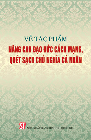 Về tác phẩm Nâng cao đạo đức cách mạng, quét sạch chủ nghĩa cá nhân