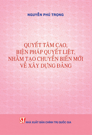  Quyết tâm cao, biện pháp quyết liệt, nhằm tạo chuyển biến mới  về xây dựng Đảng