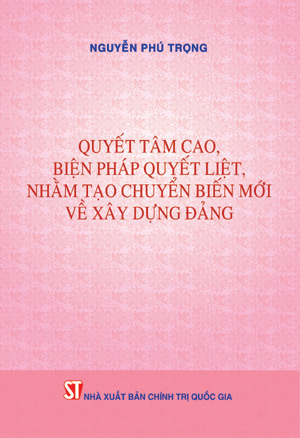  Quyết tâm cao, biện pháp quyết liệt, nhằm tạo chuyển biến mới  về xây dựng Đảng