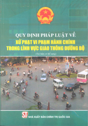 Quy định pháp luật về xử phạt vi phạm hành chính trong lĩnh vực giao thông đường bộ (Tái bản có bổ sung)