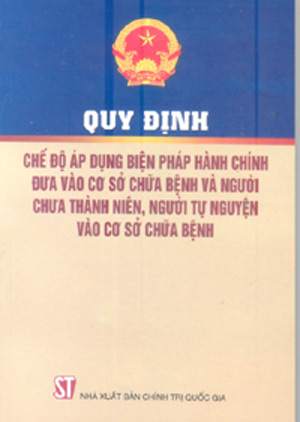 Quy định chế độ áp dụng biện pháp hành chính đưa vào cơ sở chữa bệnh và người chưa thành niên, người tự nguyện vào cơ sở chữa bệnh