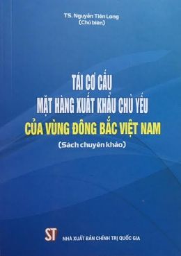 Tái cơ cấu mặt hàng xuất khẩu chủ yếu của vùng Đông Bắc Việt Nam (Sách chuyên khảo)