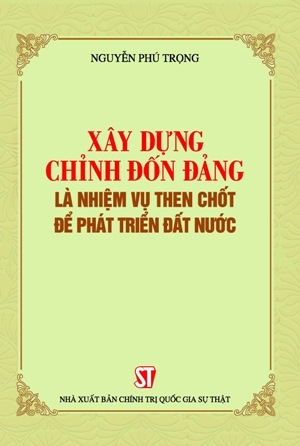 Xây dựng, chỉnh đốn Đảng là nhiệm vụ then chốt để phát triển đất nước